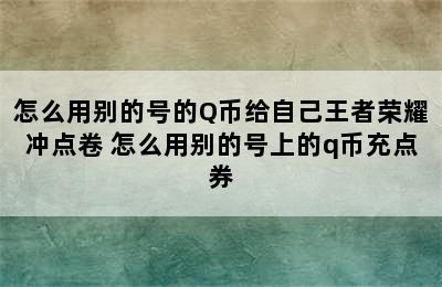 怎么用别的号的Q币给自己王者荣耀冲点卷 怎么用别的号上的q币充点券